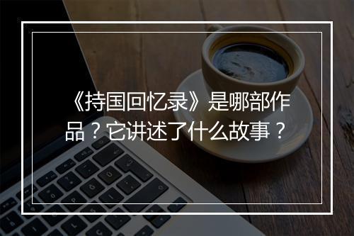 《持国回忆录》是哪部作品?它讲述了什么故事?