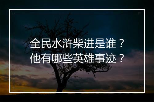 全民水浒柴进是谁？他有哪些英雄事迹？