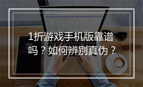 1折游戏手机版靠谱吗？如何辨别真伪？
