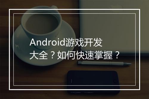 Android游戏开发大全？如何快速掌握？
