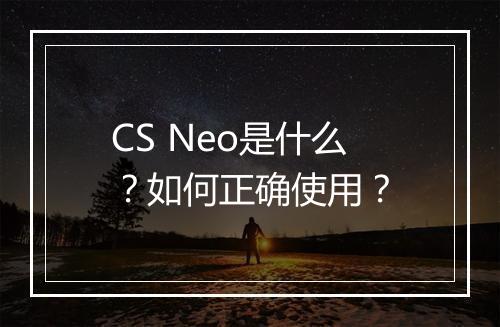CS Neo是什么？如何正确使用？