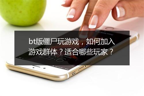 bt版僵尸玩游戏，如何加入游戏群体？适合哪些玩家？