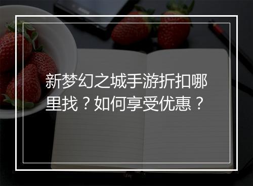 新梦幻之城手游折扣哪里找?如何享受优惠?