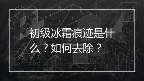 初级冰霜痕迹是什么？如何去除？