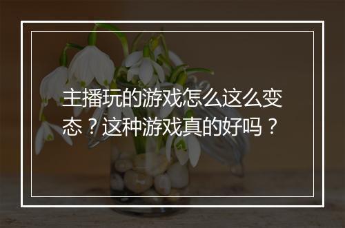 主播玩的游戏怎么这么变态?这种游戏真的好吗?
