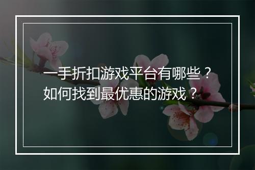 一手折扣游戏平台有哪些？如何找到最优惠的游戏？