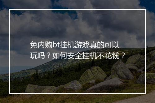 免内购bt挂机游戏真的可以玩吗？如何安全挂机不花钱？