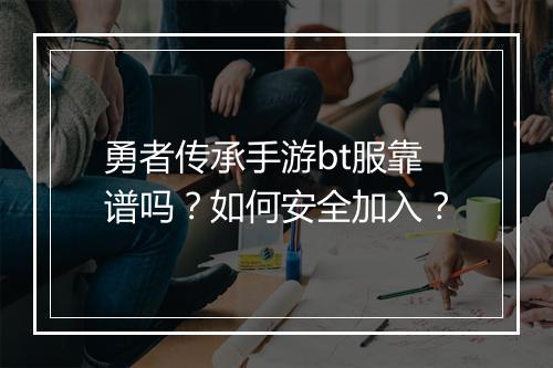 勇者传承手游bt服靠谱吗?如何安全加入?