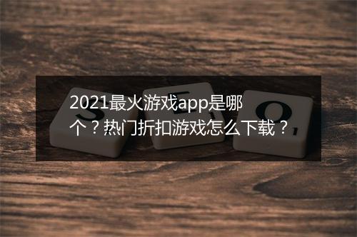 2021最火游戏app是哪个？热门折扣游戏怎么下载？