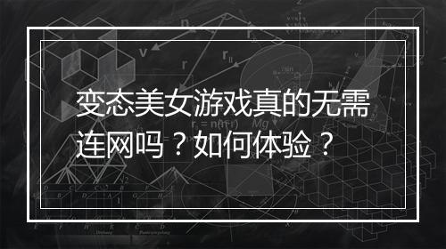 变态美女游戏真的无需连网吗？如何体验？
