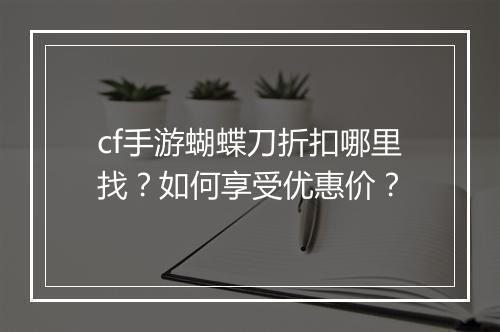 cf手游蝴蝶刀折扣哪里找？如何享受优惠价？