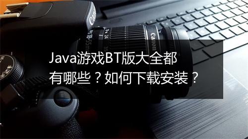 Java游戏BT版大全都有哪些？如何下载安装？