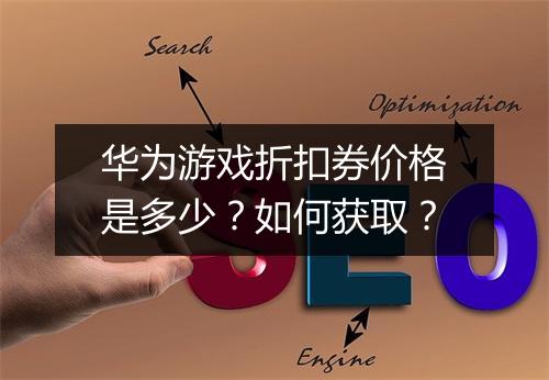 华为游戏折扣券价格是多少?如何获取?