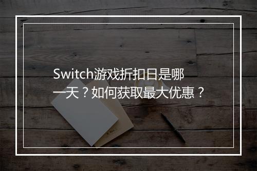 Switch游戏折扣日是哪一天?如何获取最大优惠?