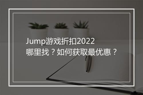 Jump游戏折扣2022哪里找？如何获取最优惠？