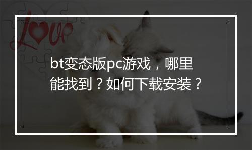 bt变态版pc游戏，哪里能找到？如何下载安装？