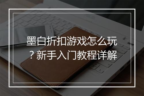 墨白折扣游戏怎么玩？新手入门教程详解