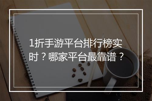 1折手游平台排行榜实时?哪家平台最靠谱?