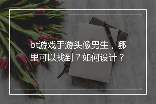 bt游戏手游头像男生，哪里可以找到？如何设计？