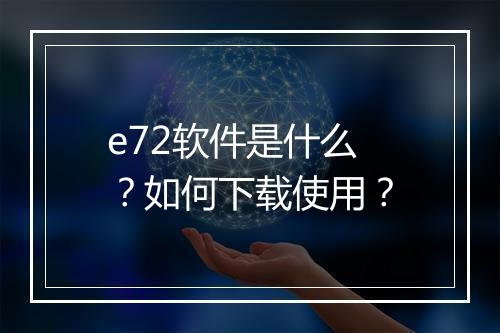 e72软件是什么？如何下载使用？