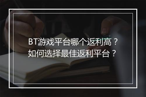 BT游戏平台哪个返利高？如何选择最佳返利平台？