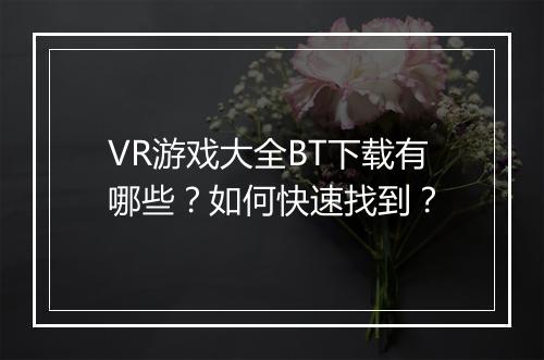 VR游戏大全BT下载有哪些？如何快速找到？