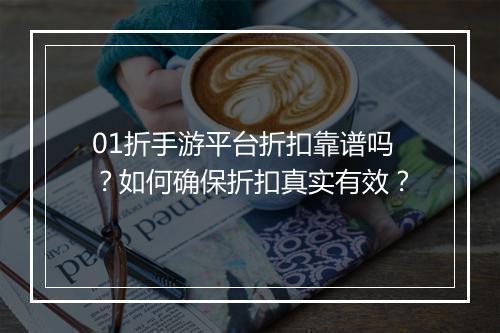 01折手游平台折扣靠谱吗?如何确保折扣真实有效?