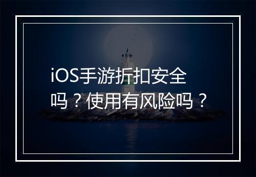 iOS手游折扣安全吗？使用有风险吗？