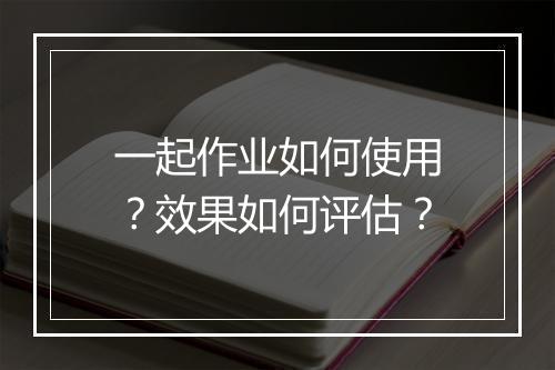 一起作业如何使用？效果如何评估？