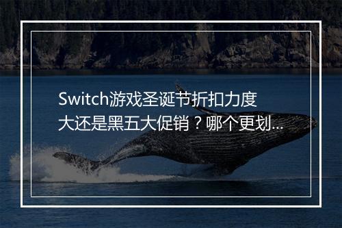 Switch游戏圣诞节折扣力度大还是黑五大促销？哪个更划算？