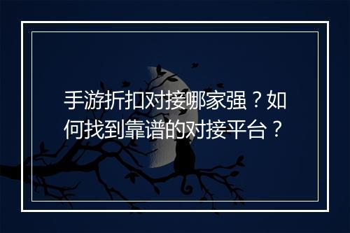 手游折扣对接哪家强?如何找到靠谱的对接平台?