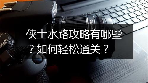 侠士水路攻略有哪些？如何轻松通关？
