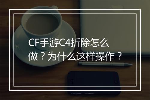 CF手游C4折除怎么做？为什么这样操作？