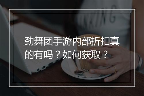 劲舞团手游内部折扣真的有吗？如何获取？