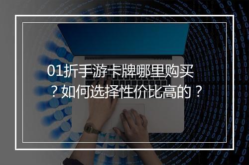 01折手游卡牌哪里购买?如何选择性价比高的?