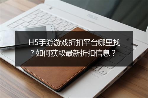 H5手游游戏折扣平台哪里找？如何获取最新折扣信息？