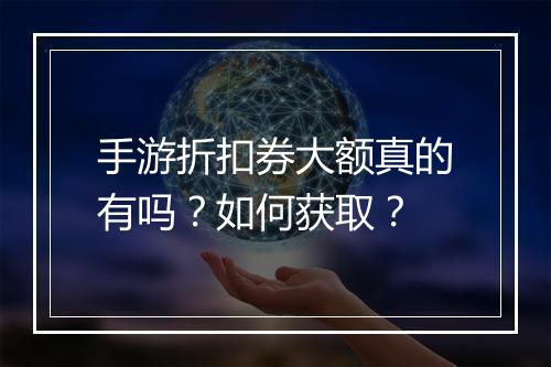 手游折扣券大额真的有吗？如何获取？