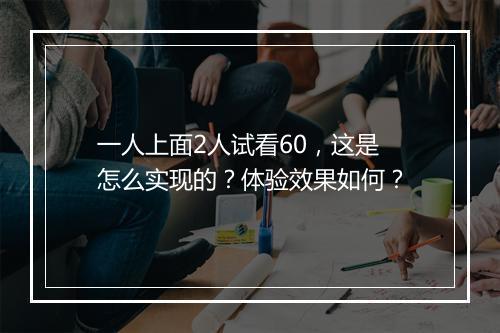 一人上面2人试看60，这是怎么实现的？体验效果如何？