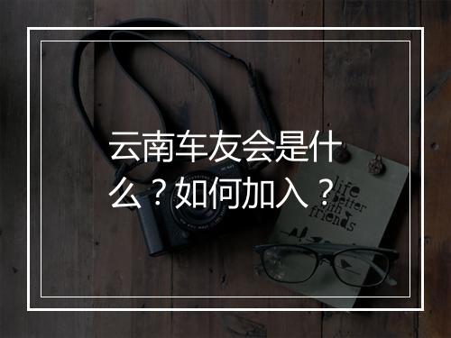云南车友会是什么?如何加入?