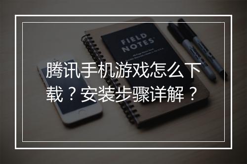 腾讯手机游戏怎么下载?安装步骤详解?