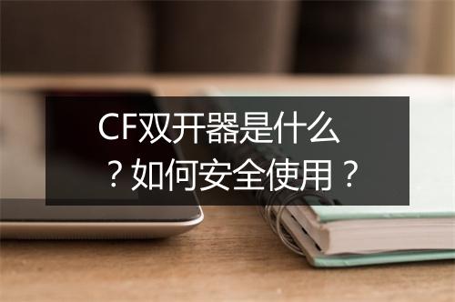 CF双开器是什么?如何安全使用?