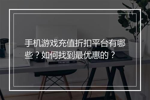 手机游戏充值折扣平台有哪些？如何找到最优惠的？
