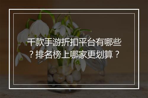 千款手游折扣平台有哪些？排名榜上哪家更划算？