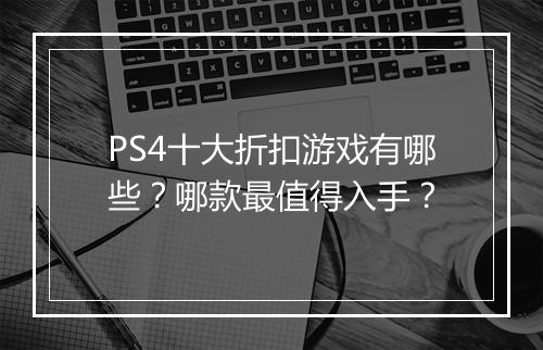 PS4十大折扣游戏有哪些?哪款最值得入手?