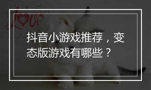 抖音小游戏推荐，变态版游戏有哪些？