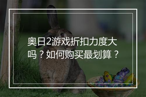 奥日2游戏折扣力度大吗？如何购买最划算？