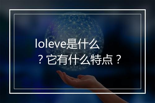 loleve是什么？它有什么特点？