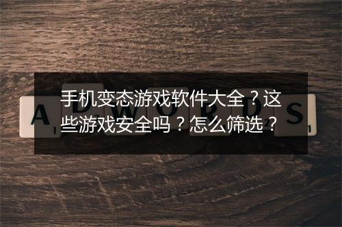 手机变态游戏软件大全？这些游戏安全吗？怎么筛选？