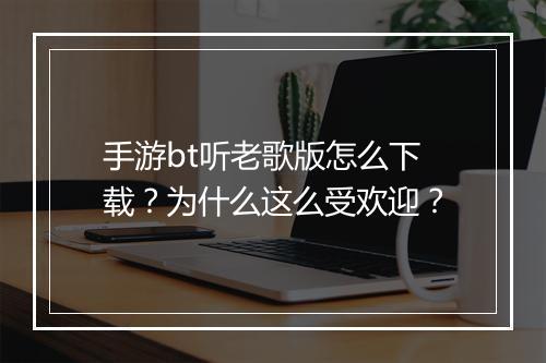 手游bt听老歌版怎么下载?为什么这么受欢迎?