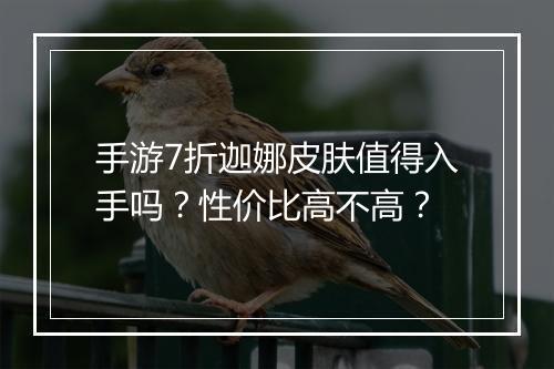 手游7折迦娜皮肤值得入手吗？性价比高不高？
